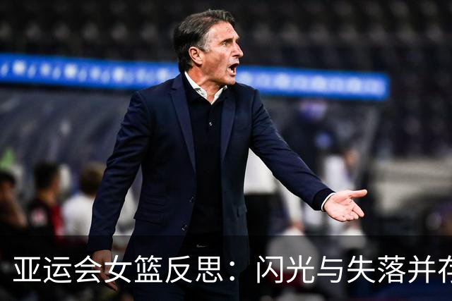 亚运会女篮反思：闪光与失落并存，五人或面临淘汰