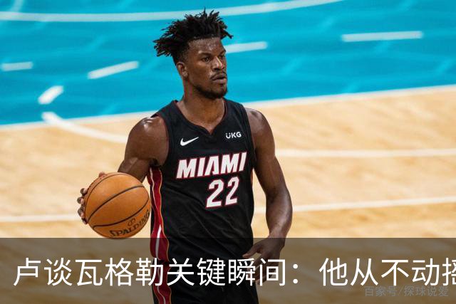 卢谈瓦格勒关键瞬间：他从不动摇的自信与专注