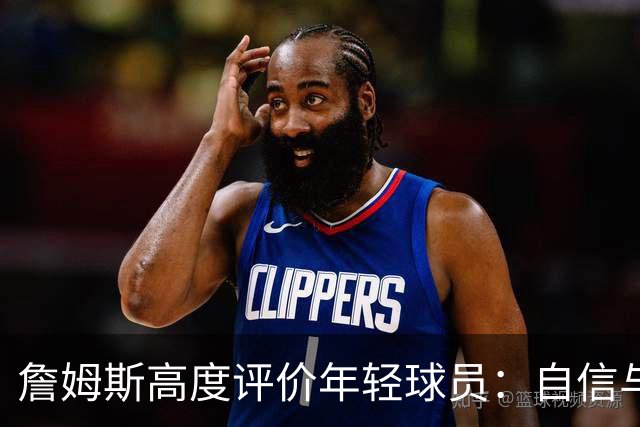 詹姆斯高度评价年轻球员：自信与智慧交织的潜力股