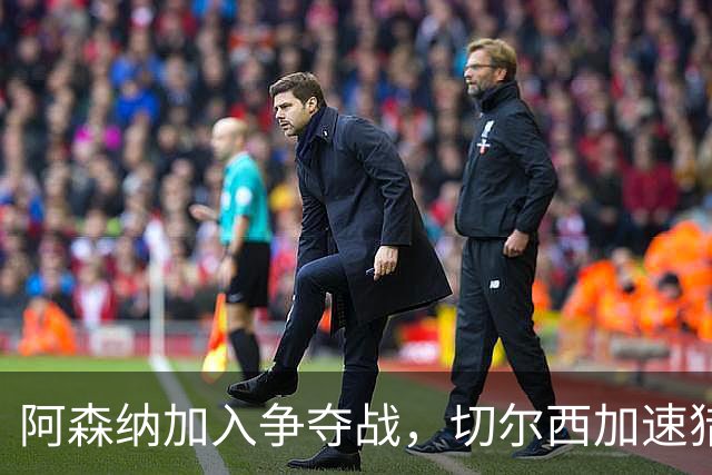 阿森纳加入争夺战，切尔西加速猎杀斯科特，罗马诺揭秘转会动态