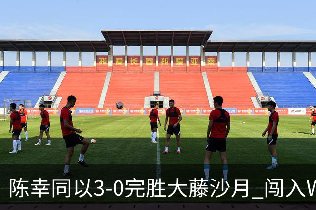 陈幸同以3-0完胜大藤沙月 闯入WTT中国大满贯女单四强