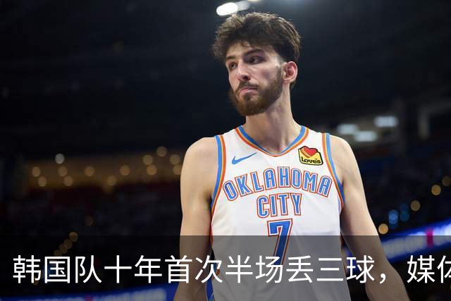 韩国队十年首次半场丢三球，媒体称主场惨败为历史性事件