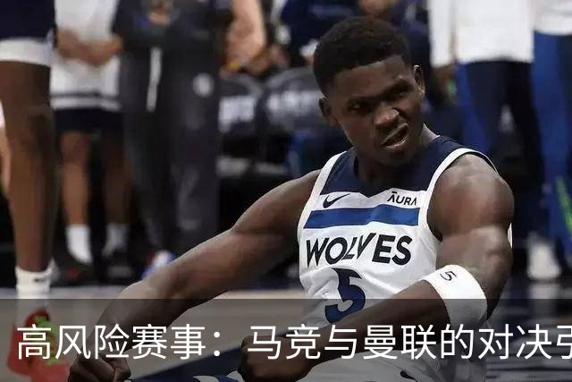 高风险赛事：马竞与曼联的对决引发安全警戒